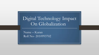 Digital Technology Impact
On Globalization
Name – Karan
Roll No- 2010993702
 