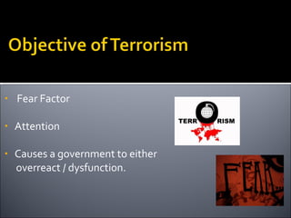•   Fear Factor

•   Attention

•   Causes a government to either
    overreact / dysfunction.
 