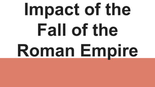 Impact of the
Fall of the
Roman Empire
 