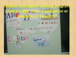 Syllabus and regular learning program.
Does it suffer some modification or
adaptation? Should it?
 