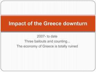Impact of the Greece downturn
2007- to date
Three bailouts and counting...
The economy of Greece is totally ruined

 