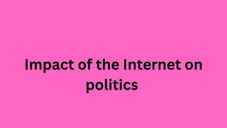 Impact of the Internet on
politics
 