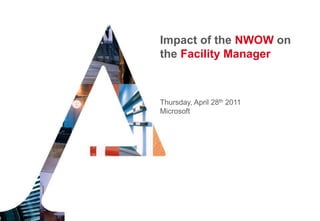Impact of the NWOW on
the Facility Manager



Thursday, April 28th 2011
Microsoft
 