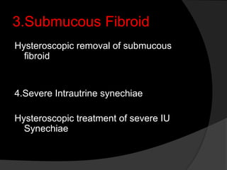3.Submucous Fibroid
Hysteroscopic removal of submucous
fibroid
4.Severe Intrautrine synechiae
Hysteroscopic treatment of severe IU
Synechiae
 