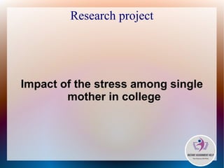 Research project
Impact of the stress among single
mother in college
 