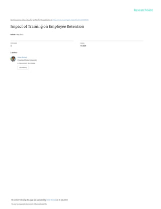 See discussions, stats, and author profiles for this publication at: https://www.researchgate.net/publication/263808540
Impact of Training on Employee Retention
Article · May 2013
CITATIONS
3
READS
47,904
1 author:
Umer Ahmad
Cleveland State University
1 PUBLICATION   3 CITATIONS   
SEE PROFILE
All content following this page was uploaded by Umer Ahmad on 10 July 2014.
The user has requested enhancement of the downloaded file.
 