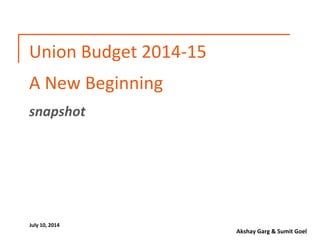 Akshay Garg & Sumit Goel
Union Budget 2014-15
A New Beginning
snapshot
July 10, 2014
 