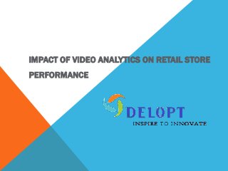IMPACT OF VIDEO ANALYTICS ON RETAIL STORE
PERFORMANCE

 