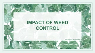 PREPARED BY: GROUP 5
IMPACT OF WEED
CONTROL
 