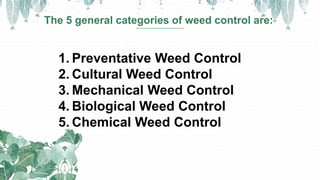The 5 general categories of weed control are:
1. Preventative Weed Control
2. Cultural Weed Control
3. Mechanical Weed Con...