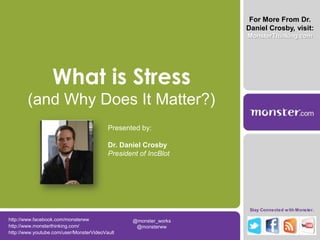 For More From Dr. Daniel Crosby, visit: MonsterThinking.com What is Stress (and Why Does It Matter?) Presented by: Dr. Daniel Crosby President of IncBlot http://www.facebook.com/monsterww @monster_works  @monsterww  http://www.monsterthinking.com/ http://www.youtube.com/user/MonsterVideoVault 