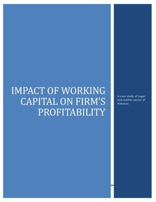 IMPACT OF WORKING
CAPITAL ON FIRM’S
PROFITABILITY

0

A case study of sugar
and leather sector of
Pakistan

 