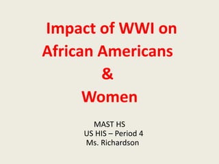 Impact of WWI on
African Americans
&
Women
MAST HS
US HIS – Period 4
Ms. Richardson
 