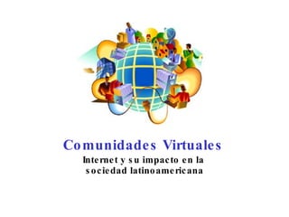 Comunidades Virtuales Internet y su impacto en la  sociedad latinoamericana 