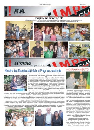JORNAL iMPACTO cULTURAL                                                            Março 2012        3




                                                                ESQUINÃO DO CHOPP
                                          O ESQUINÃO D OHOPP em plena ativiade com muita musica ao vivo para todos os gostoos. em abril acontece o pri-
                                                           meiro Sarau, que promete movimentar a casa . Aguardem! Confira o que rolou por lá.




                                                                                                                                HONRA AO MÉRITO
Ministro dos Esportes dá início a Praça da Juventude
O Ministro dos Esportes, Aldo Rebelo, esteve em Poá na manhã deste sábado ( 28), para o lançamento da pedra fundamental
                                                 e para dar início as obras da Praça da Juventude, no bairro Conjunto Alvo-
                                                                                      rada.
                                                 Durante a cerimônia, a Secretária de Esportes de Poá, Terezinha do Nasci-
                                                 mento enfatizou que o projeto que é fruto de uma parceria entre o município
                                                 e o Governo Federal é uma grande conquista para a cidade, pois se trata de
                                                 um espaço voltado para a prática de diversas modalidades esportivas. “Fute-
                                                 bol, vôlei, skate, entre outros esportes que estarão sendo beneficiados pelo
                                                 novo espaço. Emocionada a secretária de Esportes conclui: “ É um projeto
                                                            maravilhoso que Poá dará início com a visita do Ministro”.
                                                  O investimento que tem o prazo de execução de obras previsto para doze
                                                 meses está orçado em R$ 2.037.708,19, custeado com verba do Ministério
                                                                                  dos Esportes.
                                                 A Praça da Juventude, localizada entre a Avenida Leonor Bolsoni Marques e       Terezinha do Nascimento, foram homenagea-
                                                 a Rua Flor do Campo, no Conjunto Alvorada, contará com campo de futebol;       dos na segunda-feira, dia 05, em um evento
quadra de areia; pista de caminhada; pista de skate; pista de salto; ginásio poliesportivo; quiosques; academia ao ar livre;    da Associação Paulista de Futebol de Campo,
                                  sanitários; bebedouros e sala de serviços administrativos.                                    no Teatro Grande Otelo, em São Paulo. A noite
 “Desde o início deste governo, estamos fazendo grandes investimentos no Esporte e os resultados têm aparecido como,            de gala premiou algumas autoridades e atletas
por exemplo, na conquista do 1º lugar nos Jogos Regionais em 2009, em diversos títulos de inúmeras modalidades e até na         que colaboraram e se destacaram no universo
convocação de uma atleta poaense para seleção brasileira de basquete, isso comprova que estamos no caminho certo para                               esportivo.
                                    elevar o esporte em nossa cidade”, afirmou Terezinha.                                       Além do reconhecimento dado à Administra-
  Para o prefeito Francisco Pereira de Sousa, o Testinha, essa obra representa um marco esportivo para Poá, pois, a Praça da    ção, atletas e equipes poaenses que se desta-
Juventude beneficiará vários bairros, além da área central e durante o discurso o prefeito elogio a persistência e o empenho    caram no ano passado também foram contem-
da secretária de Esportes, Terezinha do Nascimento para que o projeto se tornasse realidade. “É uma conquista muito impor-      plados com prêmio. Diego Rodrigues da Silva
tante para Poá e, por isso, estamos muito felizes por iniciar as obras. Agradeço pelo empenho da secretária, que insistiu com   conseguiu reconhecimento no evento, por ser
     o projeto que foi bem apresentado. E a presença do Ministro para o lançamento da pedra fundamental”, salientou.
                                                                                                                                goleiro menos vazado da 27º Copa São Paulo
                                                                                                                                Sub11, já o atleta José Ricardo Santos, foi o ar-
                                                                                                                                tilheiro da Copa Paulista Sub12. Romulo Breno
                                                                                                                                da Silva, também recebeu como o goleiro me-
                                                                                                                                nos vazado, só que da Copa Paulista Sub12 e
                                                                                                                                      como melhor jogador da temporada na
                                                                                                                                 categoria Sub11, Giovanni Steinelfink, recebeu
                                                                                                                                               a Chuteira de Ouro.
                                                                                                                                      Nessa premiação estiveram presentes
                                                                                                                                    representantes de grandes clubes como
                                                                                                                                Santos, Portuguesa, Bragantino e cidades
                                                                                                                                como Pindamonhangaba, Ribeirão Pires, Aru-
                                                                                                                                  já, Itaquaquecetuba, Mogi das Cruzes, entre
                                                                                                                                    outras. Parabéns pelo excelente trabalho
 