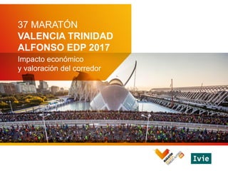37 MARATÓN
VALENCIA TRINIDAD
ALFONSO EDP 2017
Impacto económico
y valoración del corredor
 