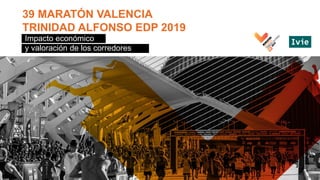 39 MARATÓN VALENCIA
TRINIDAD ALFONSO EDP 2019
Impacto económico
y valoración de los corredores
 