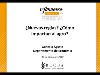 Gonzalo Agusto
Departamento de Economía
13 de diciembre 2019
¿Nuevas reglas? ¿Cómo
impactan al agro?
 