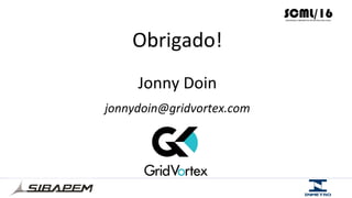 Obrigado!	
  
Jonny	
  Doin	
  
jonnydoin@gridvortex.com	
  
	
  
 