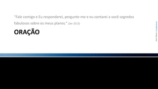 Oração“Fale comigo e Eu responderei, pergunte-me e eu contarei a você segredos fabulosos sobre os meus planos.” (Jer 33:3)
