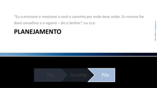PLANEJAMENTO“Eu o ensinarei e mostrarei a você o caminho por onde deve andar. Eu mesmo lhe darei conselhos e o vigiarei – diz o Senhor.” (Sal 32:8)
