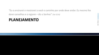 planejamento“Eu o ensinarei e mostrarei a você o caminho por onde deve andar. Eu mesmo lhe darei conselhos e o vigiarei – diz o Senhor.” (Sal 32:8)