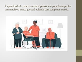 A quantidade de tempo que uma pessoa tem para desempenhar
umatarefaéotempoqueseráutilizadoparacompletaratarefa.
 