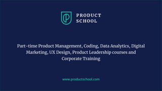 www.productschool.com
Part-time Product Management, Coding, Data Analytics, Digital
Marketing, UX Design, Product Leadership courses and
Corporate Training
 