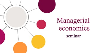 Managerial
economics
seminar
 