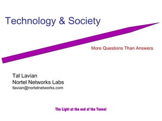 Technology & Society 
Tal Lavian 
Nortel Networks Labs 
tlavian@nortelnetworks.com 
More Questions Than Answers 
 
