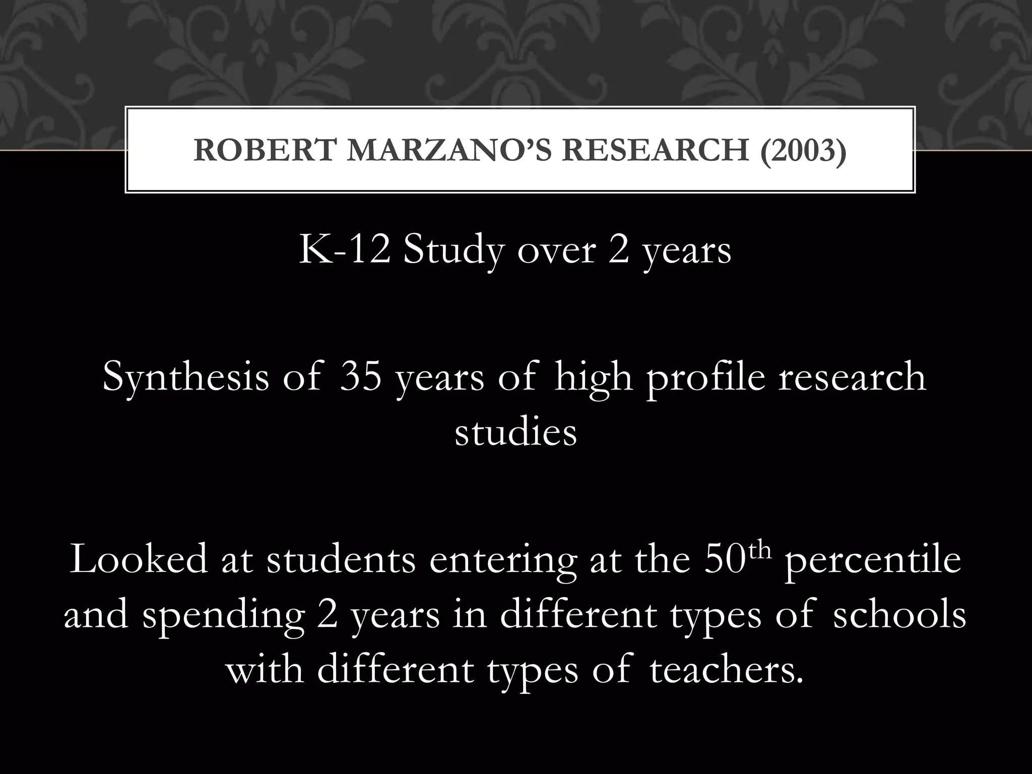 K-12 Study over 2 years
Synthesis of 35 years of high profile research
studies
Looked at students entering at the 50th percentile
and spending 2 years in different types of schools
with different types of teachers.
ROBERT MARZANO’S RESEARCH (2003)
 