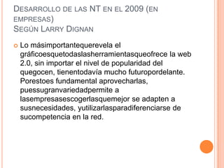 DESARROLLO DE LAS NT EN EL 2009 (EN
EMPRESAS)
SEGÚN LARRY DIGNAN
    Lo másimportantequerevela el

    gráficoesquetodasl...