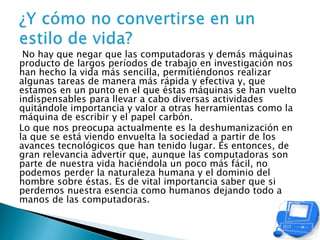No hay que negar que las computadoras y demás máquinas
producto de largos períodos de trabajo en investigación nos
han hec...