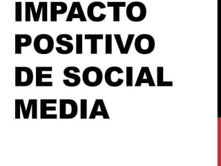 IMPACTO
POSITIVO
DE SOCIAL
MEDIA
 