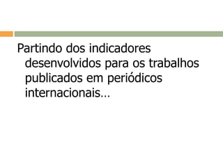 Partindo dos indicadores
desenvolvidos para os trabalhos
publicados em periódicos
internacionais…
 