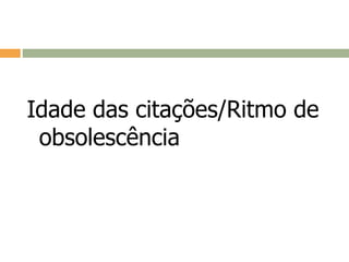 Idade das citações/Ritmo de
obsolescência
 
