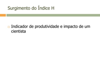Surgimento do Índice H
 Indicador de produtividade e impacto de um
cientista
 