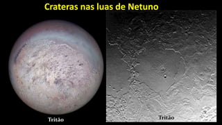 Crateras nas luas de Netuno
Tritão Tritão
 
