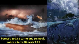 Pereceu toda a carne que se movia
sobre a terra Gênesis 7:21
 