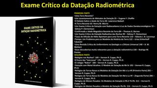 Exame Crítico da Datação Radiométrica
PRIMEIRA PARTE
•Uma Terra Recente?
•Um Levantamento de Métodos de Datação 25 – Eugene F. Chaffin
•O Debate Sobre a Idade da Terra 50- Lawrence Badash
•A Terra Recente 63- Henry M. Morris
•Um Exame Crítico da Datação com Radiocarbono à Luz de Dados Dendocronológicos 72 –
Sidney P. Clementson
•Confirmada a Idade Magnética Recente da Terra 89 – Thomas G. Barnes
•Um Exame Crítico da Datação Radioativa das Rochas 99 – Sidney P. Clementson
•Taxas de Difusão de Hélio Apontam para uma Terra Recente 110 – Adauto J. B. Lourenço
•Tempo: Um Problema para os Modelos da História da Terra 122 – Urias Echterhoff
Takatohi
•Uma Revisão Crítica do Uniformismo na Geologia e o Dilúvio Universal 140 – A. W.
Mehlert
•Duas descobertas muito relevantes para a datação radiométrica 158 – Rodrigo M.
Pontes
SEGUNDA PARTE
•Relógios nas Rochas? 169 – Vernon R. Cupps, Ph.D.
•O Ícone das “Isócronas” 176 – Vernon R. Cupps, Ph.D.
•O relógio “Nobre” 184 – Vernon R. Cupps, Ph.D.
•Datação com Metal Alcalino: O Modelo de Datação de Rb-Sr 193 – Vernon R. Cupps,
Ph.D.
•Relógios de Terras Raras os Modelos de Datação Sm-Nd e Lu-Hf (Primeira Parte) 201 –
Vernon R. Cupps, Ph.D.
•Relógios de Terras Raras Os Modelos de Datação Sm-Nd e Lu-Hf – (Segunda Parte) 206 –
Vernon R. Cupps, Ph.D.
•Relógios de Metais Pesados: Os Modelos de Datação U-Pb E Th-Pb 211 – Vernon R.
Cupps, Ph.D.
•Relógios de Metais Pesados o Modelo de Datação Pb-Pb 216 – Vernon R. Cupps, Ph.D.
 