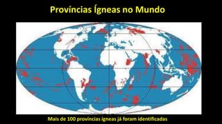 Províncias Ígneas no Mundo
Mais de 100 províncias ígneas já foram identificadas
 