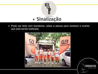Sinalização
 Pode ser feita com bandeiras, setas e placas para sinalizar o evento
que está sendo realizado.
 