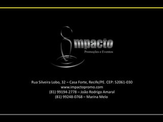 Rua Silveira Lobo, 32 – Casa Forte, Recife/PE. CEP: 52061-030
www.impactopromo.com
(81) 99194-2778 – João Rodrigo Amaral
(81) 99248-0768 – Marina Melo
 