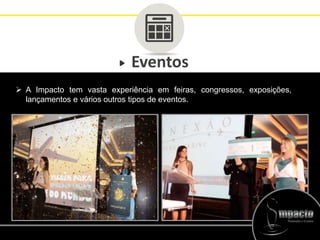 Eventos
 A Impacto tem vasta experiência em feiras, congressos, exposições,
lançamentos e vários outros tipos de eventos.
 