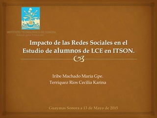 Iribe Machado María Gpe.
Terriquez Rios Cecilia Karina
Guaymas Sonora a 13 de Mayo de 2015
 