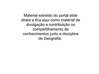 Material extraído do portal slide
share e fica aqui como material de
divulgação e contribuição no
compartilhamento de
conhecimentos junto a disciplina
de Geografia.
 