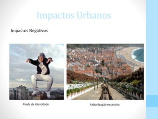 Impactos Urbanos
Urbanização excessivaPerda de Identidade
Impactos Negativos
 