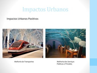 Impactos Urbanos
Impactos Urbanos Positivos
Melhoria de Transportes Melhoria dos Serviços
Públicos e Privados
 