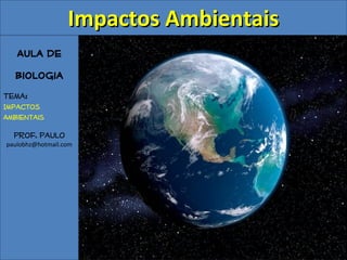Impactos Ambientais
   Aula de
  Biologia
Tema:
Impactos
Ambientais

  Prof. Paulo
paulobhz@hotmail.com
 