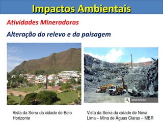 Impactos Ambientais
Atividades Mineradoras
Alteração do relevo e da paisagem
 